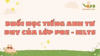BUỔI HỌC TIẾNG ANH TƯ DUY CỦA CÁC BẠN PRE - IELTS