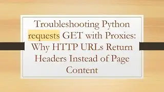 Troubleshooting Python requests GET with Proxies: Why HTTP URLs Return Headers Instead of Page Cont