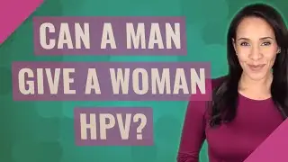 Can a man give a woman HPV?