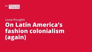 Loose Thoughts: On Latin America&rsquo;s Fashion Colonialism