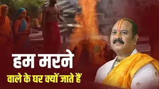 हम मरने वाले के घर क्यों जाते हैं  || Pandit Pradeep Ji Mishra