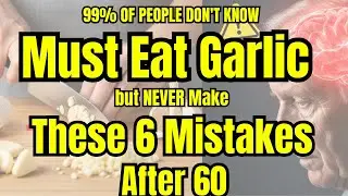 Eat Garlic but NEVER Make These 6 Mistakes After 60 | Senior Health Tips