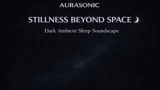 Stillness Beyond Space 🌌 Dark Ambient Sleep Soundscape | AURASONIC