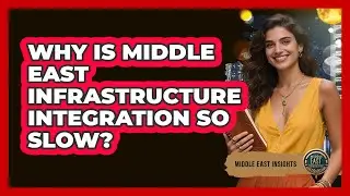 Why Is Middle East Infrastructure Integration So Slow? - Middle East Insights