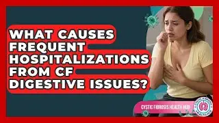 What Causes Frequent Hospitalizations From CF Digestive Issues? - Cystic Fibrosis Health Hub