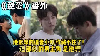 《逆愛》：番外！池影帝的追妻小動作藏不住了！更讓吳所畏心跳失序的是，這部劇的男主角，是池騁。#田栩宁 #梓渝 #吴所畏 #池骋 #逆爱 #revenged