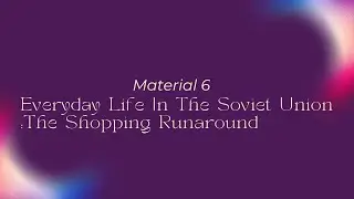 Material 6 : Everyday Life In The Soviet Union:The Shopping Runaround
