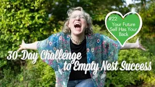 Empty Nest Help: 30-Day Challenge to Empty Nest Success Day 22/30 Your Future-Self Has Your Back