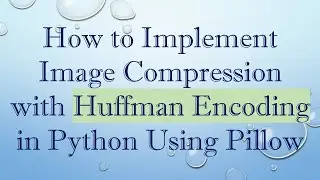 How to Implement Image Compression with Huffman Encoding in Python Using Pillow