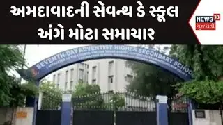 Ahmedabad Seventh Day School | અમદાવાદની સેવન્થ ડે સ્કૂલ અંગે મોટા સમાચાર | Crime | News 18 Gujarati