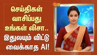 AI News Anchor | செய்திகள் வாசிப்பது உங்கள் லிசா.. இதுலயும் விட்டு வைக்காத AI! | Sun News