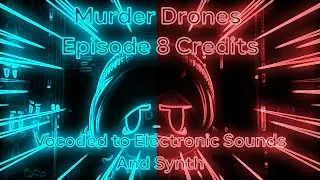 MURDER DRONES - Episode 8 Credits Vocoded to Electronic Sounds and Synth