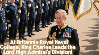 At Britannia Royal Naval College, King Charles Leads the Lord High Admiral&rsquo;s Division