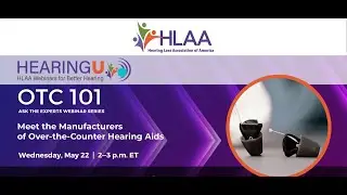 HLAA HearingU: OTC 101, Ask The Experts Webinar Series #3, Meet the Manufacturers, May 22, 2024
