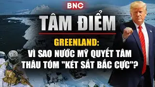 Tâm điểm: Greenland: Vì sao nước Mỹ quyết tâm thâu tóm 