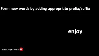 Form new words by adding appropriate prefix/suffix-enjoy/School subjects basics