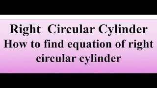 Right  circular cylinder. How to find equation of right  circular cylinder