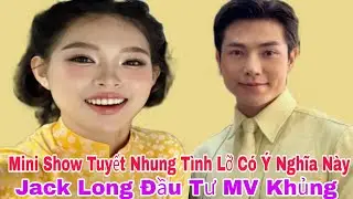 Mini Show TUYẾT NHUNG Tình Lỡ Có Ý Nghĩa Này JACK LONG Đầu Tư MV Khủng | Lisa TV