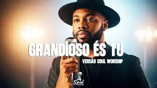 GRANDIOSO ÉS TU | SOUL WORSHIP | VERSÃO INSPIRADA