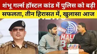 शंभू गर्ल्स हॉस्टल कांड में पुलिस को बड़ी सफलता, तीन हिरासत में, खुलासा आज | Shambu Girls Hostal