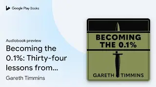 Becoming the 0.1%: Thirty-four lessons from the&hellip; by Gareth Timmins &middot; Audiobook preview
