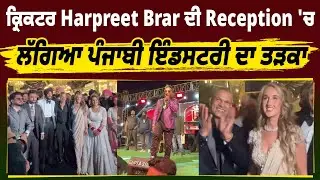 ਕ੍ਰਿਕਟਰ Harpreet Brar ਦੀ Reception 'ਚ ਲੱਗਿਆ ਪੰਜਾਬੀ ਇੰਡਸਟਰੀ ਦਾ ਤੜਕਾ