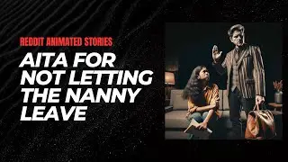 r/AITA FOR NOT LETTING THE NANNY LEAVE | Reddit Animated Stories Episode 1