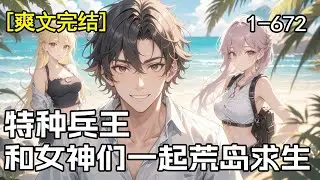 完结《特种兵王：和女神们一起荒岛求生》飞机失事，他这退役特种兵，竟和一众美女流落荒岛。选谁？全拿下？好像对不起越来越多的“舔狗”；只选一个？既为难自己，又太浪费……到底咋选？谁来给个准话！