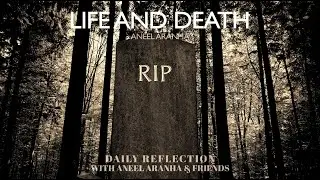 February 18, 2021 - Life and Death - A Reflection on Luke 9:22-25 by Aneel Aranha
