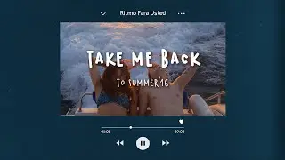 Take me back to summer '16 - road trip songs