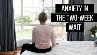 How to deal with anxiety during the two week wait.