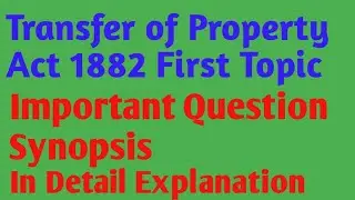 Transfer of Property Act, First Topic, Important Questions, synopsis, In detail Explanation 