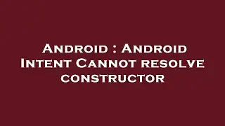 Android : Android Intent Cannot resolve constructor