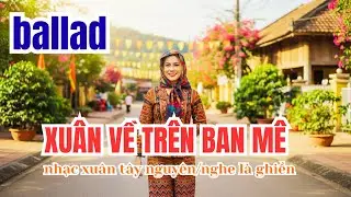 Xu&acirc;n Về Tr&ecirc;n Bu&ocirc;n M&ecirc; | Nhạc Xu&acirc;n T&acirc;y Nguy&ecirc;n Hay Nhất | Giọng Nữ Cao@Hoanghoa81