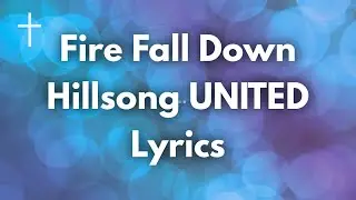 Fire Fall Down - Hillsong UNITED Lyrics