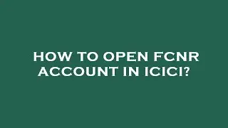 How to open fcnr account in icici?