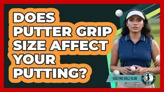 Does Putter Grip Size Affect Your Putting?