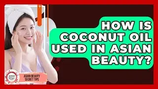 How Is Coconut Oil Used In Asian Beauty? - Asian Beauty Secret Tips