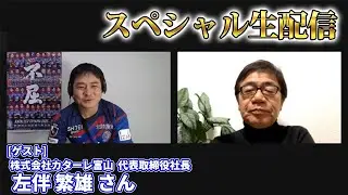 【生配信】初めて左伴繁雄社長とコラボさせていただく配信（ゲスト：株式会社カターレ富山 代表取締役社長 左伴繁雄さん）