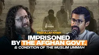 Faizullah Khan On His Imprisonment by the Afghan Govt., Palestine & the State of the Ummah.. | Ep07