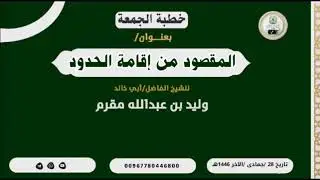 خطبة الجمعة بعنوان المقصود من إقامة الحدود لشيخنا الفاضل/وليد بن عبدالله مقرم