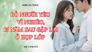 Nghe Mà Thấm 💔 Bỏ Người Yêu Vì Nghèo, 15 Năm Sau Gặp Lại Ở Họp Lớp | Sau Cánh Cửa