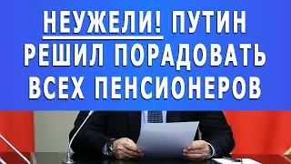 НЕУЖЕЛИ ДОЖДАЛИСЬ! Путин решил порадовать всех Пенсионеров