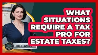 What Situations Require a Tax Pro for Estate Taxes?