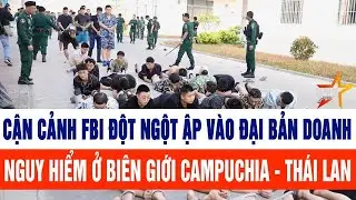 Cận cảnh FBI đột ngột ập vào đại bản doanh nguy hiểm ở biên giới Campuchia - Thái Lan