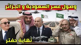 في اقل من 24 ساعة السعودية ترسلهم الى الجزائر انزال عسكري وانسحاب حفتر مع الامارات