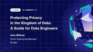 Protecting Privacy in the Kingdom of Data: A Guide for Data Engineers - Inna Weiner