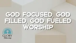 God Focused, God Filled, God Fueled Worship