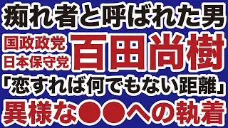 【痴れ者と呼ばれた男】日本保守党・百田尚樹「恋すればなんでもない距離やけど」異常な●●への執着【デイリーWiLL】