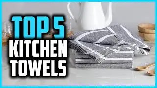 Top 5 Best Kitchen Towels in 2025